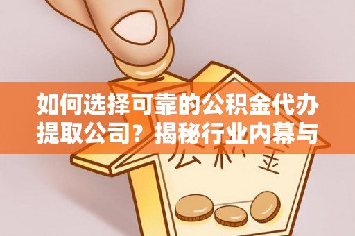 双河如何选择可靠的公积金代办提取公司？揭秘行业内幕与服务指南