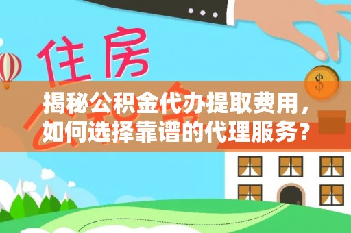 双河揭秘公积金代办提取费用，如何选择靠谱的代理服务？