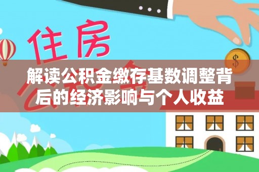 双河解读公积金缴存基数调整背后的经济影响与个人收益