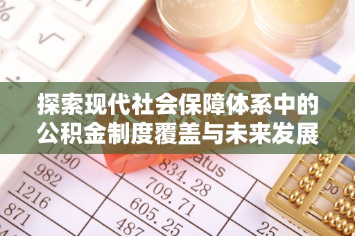 双河探索现代社会保障体系中的公积金制度覆盖与未来发展