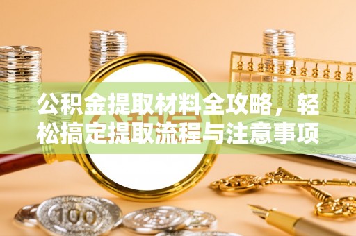 双河公积金提取材料全攻略，轻松搞定提取流程与注意事项