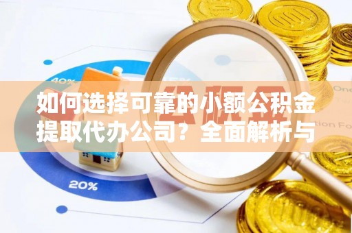 双河如何选择可靠的小额公积金提取代办公司？全面解析与实用指南