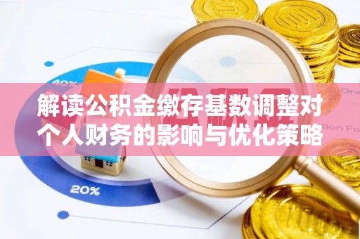 双河解读公积金缴存基数调整对个人财务的影响与优化策略