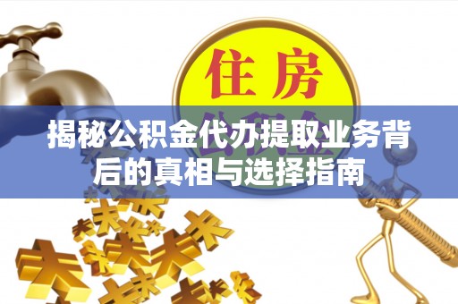 双河揭秘公积金代办提取业务背后的真相与选择指南