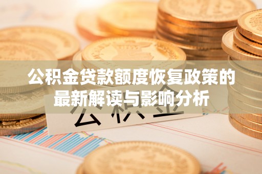 双河公积金贷款额度恢复政策的最新解读与影响分析