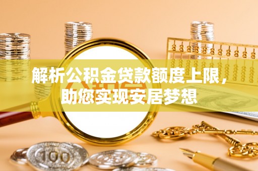 双河解析公积金贷款额度上限，助您实现安居梦想