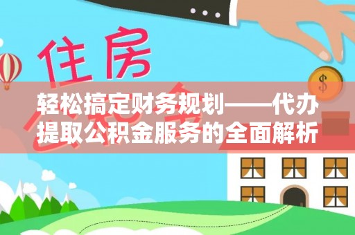双河轻松搞定财务规划——代办提取公积金服务的全面解析