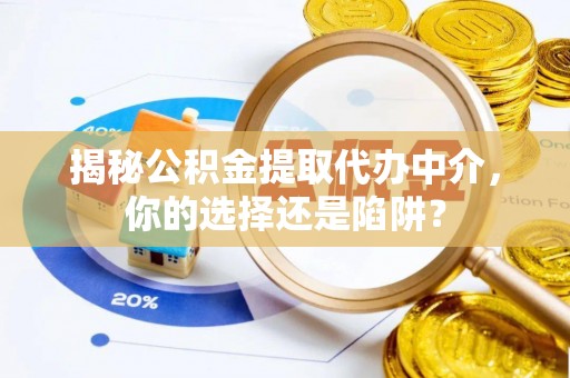 双河揭秘公积金提取代办中介，你的选择还是陷阱？