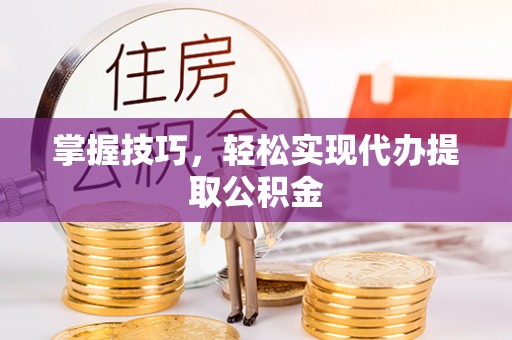 双河掌握技巧，轻松实现代办提取公积金