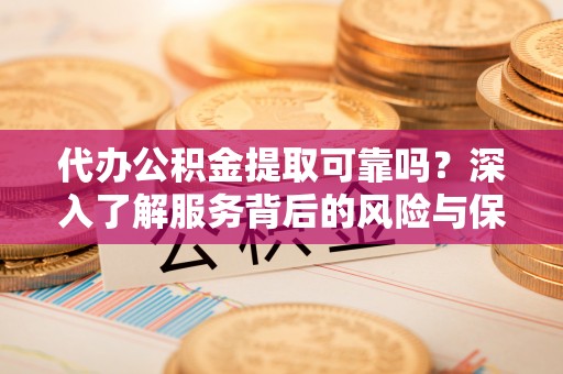 双河代办公积金提取可靠吗？深入了解服务背后的风险与保障
