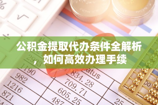 双河公积金提取代办条件全解析，如何高效办理手续