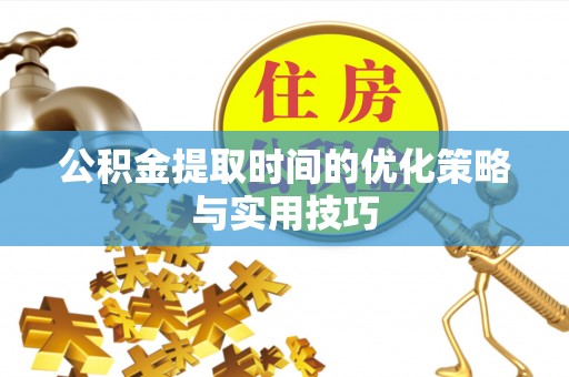 双河公积金提取时间的优化策略与实用技巧