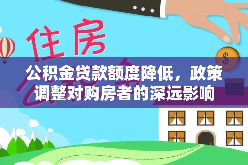 双河公积金贷款额度降低，政策调整对购房者的深远影响