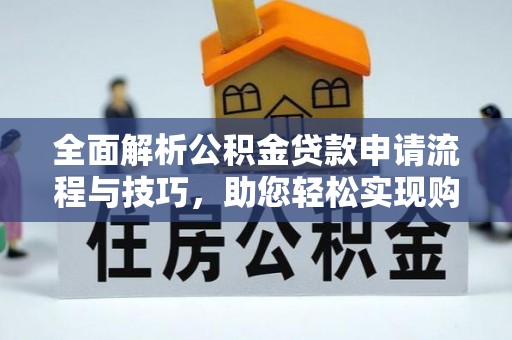 双河全面解析公积金贷款申请流程与技巧，助您轻松实现购房梦想