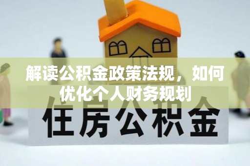 双河解读公积金政策法规，如何优化个人财务规划
