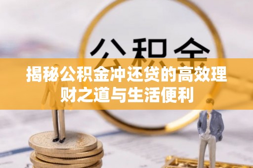 双河揭秘公积金冲还贷的高效理财之道与生活便利