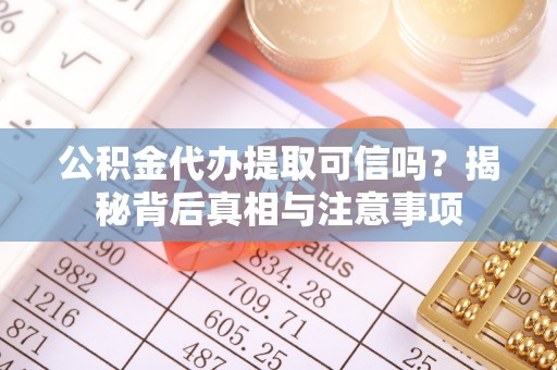 双河公积金代办提取可信吗？揭秘背后真相与注意事项