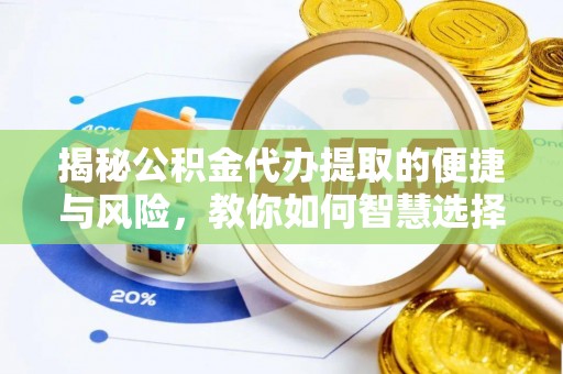双河揭秘公积金代办提取的便捷与风险，教你如何智慧选择