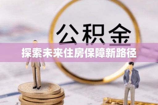 双河探索未来住房保障新路径