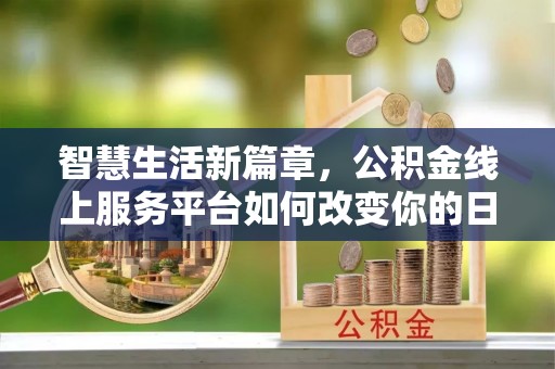 双河智慧生活新篇章，公积金线上服务平台如何改变你的日常