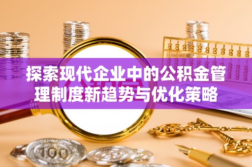 双河探索现代企业中的公积金管理制度新趋势与优化策略