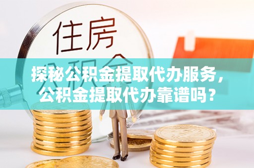 双河探秘公积金提取代办服务，公积金提取代办靠谱吗？