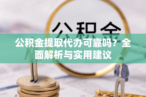 双河公积金提取代办可靠吗？全面解析与实用建议