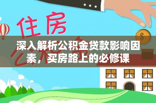 双河深入解析公积金贷款影响因素，买房路上的必修课