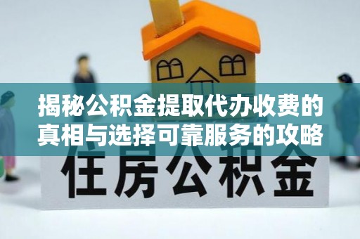 双河揭秘公积金提取代办收费的真相与选择可靠服务的攻略