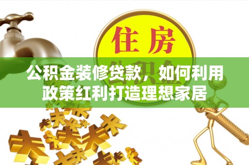 双河公积金装修贷款，如何利用政策红利打造理想家居