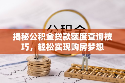 双河揭秘公积金贷款额度查询技巧，轻松实现购房梦想