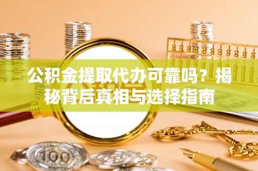 双河公积金提取代办可靠吗？揭秘背后真相与选择指南