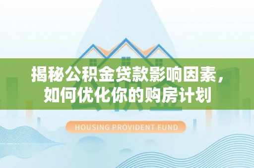 双河揭秘公积金贷款影响因素，如何优化你的购房计划