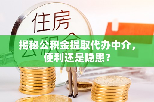 双河揭秘公积金提取代办中介，便利还是隐患？