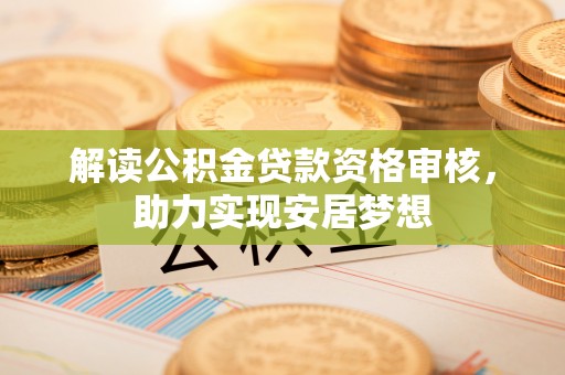 双河解读公积金贷款资格审核，助力实现安居梦想