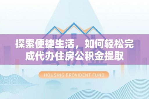 双河探索便捷生活，如何轻松完成代办住房公积金提取