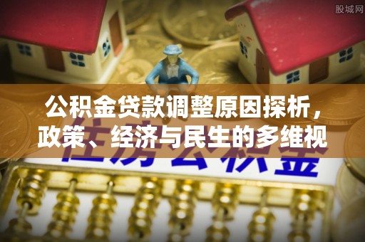 双河公积金贷款调整原因探析，政策、经济与民生的多维视角