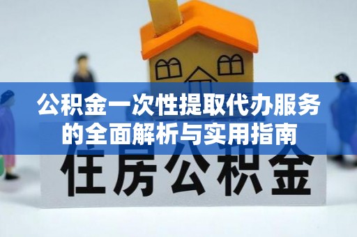 双河公积金一次性提取代办服务的全面解析与实用指南