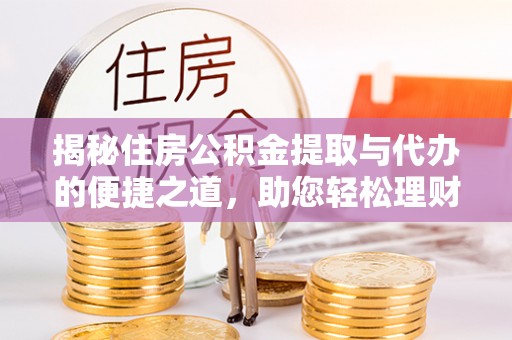 双河揭秘住房公积金提取与代办的便捷之道，助您轻松理财