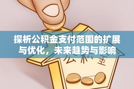 双河探析公积金支付范围的扩展与优化，未来趋势与影响