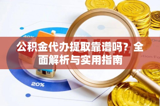 双河公积金代办提取靠谱吗？全面解析与实用指南