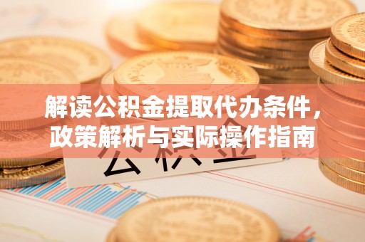 双河解读公积金提取代办条件，政策解析与实际操作指南
