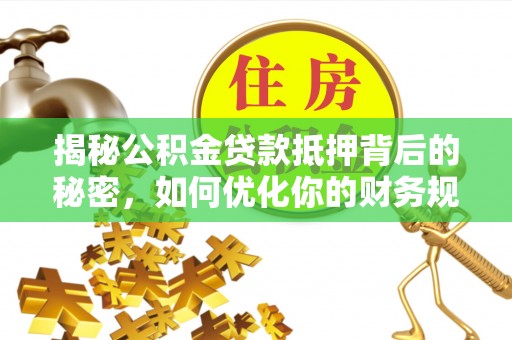 双河揭秘公积金贷款抵押背后的秘密，如何优化你的财务规划