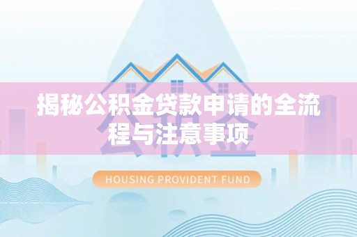双河揭秘公积金贷款申请的全流程与注意事项