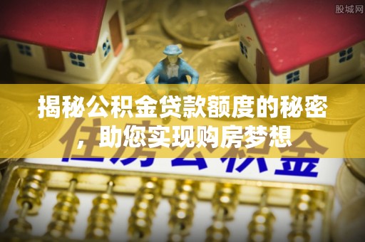 双河揭秘公积金贷款额度的秘密，助您实现购房梦想