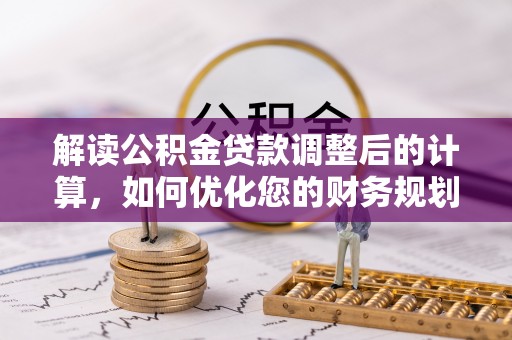 双河解读公积金贷款调整后的计算，如何优化您的财务规划