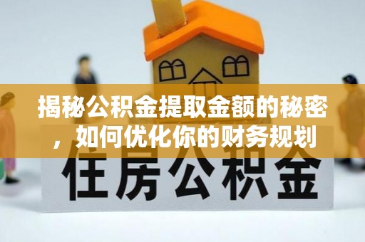 双河揭秘公积金提取金额的秘密，如何优化你的财务规划