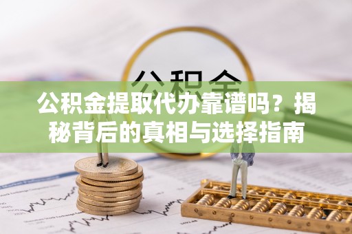 双河公积金提取代办靠谱吗？揭秘背后的真相与选择指南