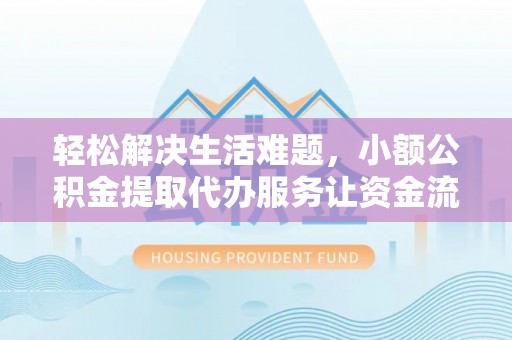 双河轻松解决生活难题，小额公积金提取代办服务让资金流动更便捷