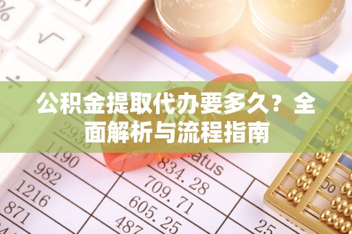 双河公积金提取代办要多久？全面解析与流程指南